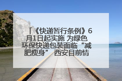 《快递暂行条例》6月1日起实施 为绿色环保快递包装面临“减肥瘦身” 西安目前情况如何？记者探访