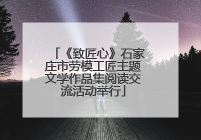 《致匠心》石家庄市劳模工匠主题文学作品集阅读交流活动举行