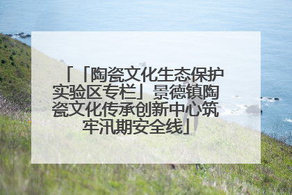 「陶瓷文化生态保护实验区专栏」景德镇陶瓷文化传承创新中心筑牢汛期安全线