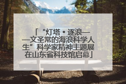 “灯塔 • 逐浪——文圣常的海浪科学人生”科学家精神主题展在山东省科技馆启幕
