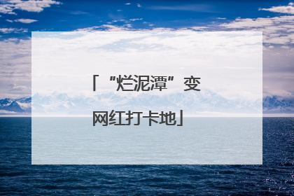 “烂泥潭”变网红打卡地