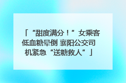 “甜度满分！”女乘客低血糖晕倒 襄阳公交司机紧急“送糖救人”