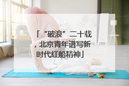 “破浪”二十载，北京青年谱写新时代红船精神