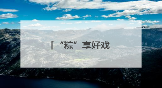 “粽”享好戏 戏韵流芳！共赴河北“中华有好戏”特别之约