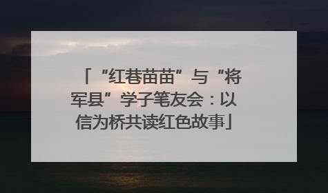 “红巷苗苗”与“将军县”学子笔友会：以信为桥共读红色故事