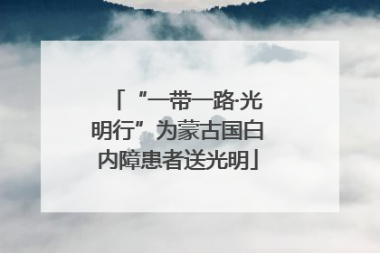 “一带一路·光明行”为蒙古国白内障患者送光明