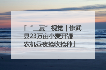 “三夏”视觉｜修武县23万亩小麦开镰 农机昼夜抢收抢种