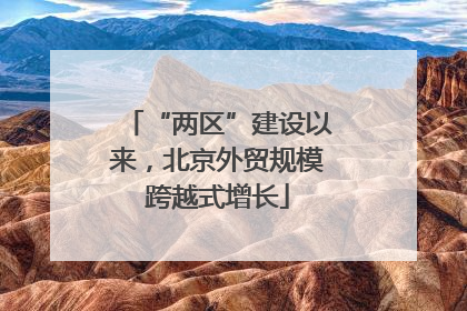 “两区”建设以来，北京外贸规模跨越式增长