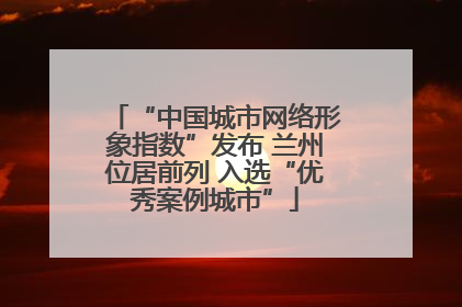 “中国城市网络形象指数”发布 兰州位居前列 入选“优秀案例城市”