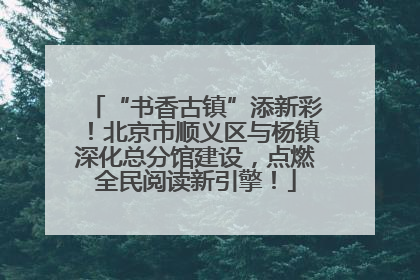 “书香古镇”添新彩！北京市顺义区与杨镇深化总分馆建设，点燃全民阅读新引擎！