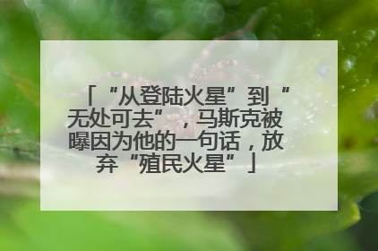 “从登陆火星”到“无处可去”，马斯克被曝因为他的一句话，放弃“殖民火星”