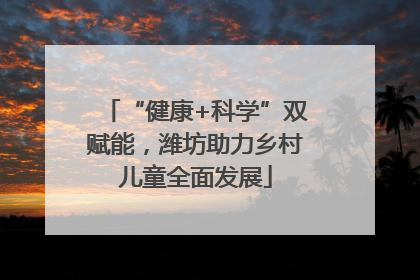 “健康+科学”双赋能，潍坊助力乡村儿童全面发展