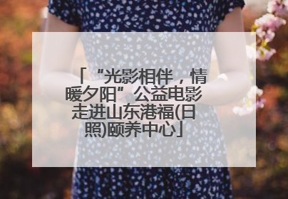 “光影相伴，情暖夕阳”公益电影走进山东港福(日照)颐养中心