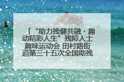 “助力残健共融・趣动精彩人生”残障人士趣味运动会 田村路街道第三十五次全国助残日主题活动圆满举办