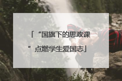 “国旗下的思政课”点燃学生爱国志