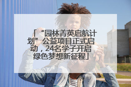 “园林菁英启航计划”公益项目正式启动，24名学子开启绿色梦想新征程