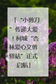“小剪刀”传递大爱！柯城“杏林爱心义剪驿站”正式启航