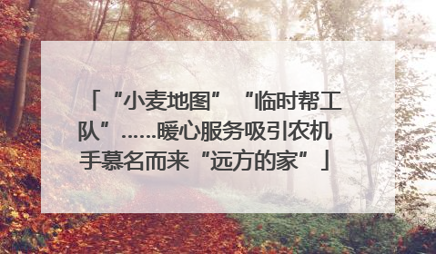 “小麦地图”“临时帮工队”……暖心服务吸引农机手慕名而来“远方的家”