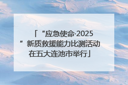 “应急使命·2025”新质救援能力比测活动在五大连池市举行