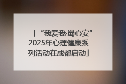 “我爱我·蜀心安”2025年心理健康系列活动在成都启动