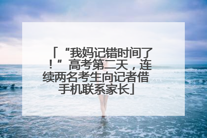 “我妈记错时间了！”高考第二天，连续两名考生向记者借手机联系家长