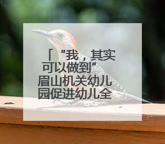 “我，其实可以做到” 眉山机关幼儿园促进幼儿全面发展