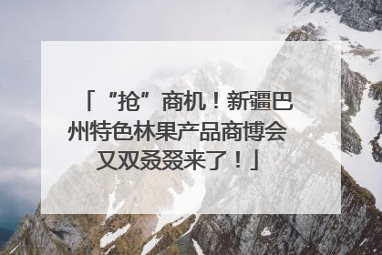 “抢”商机！新疆巴州特色林果产品商博会又双叒叕来了！
