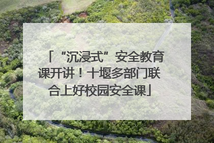 “沉浸式”安全教育课开讲！十堰多部门联合上好校园安全课