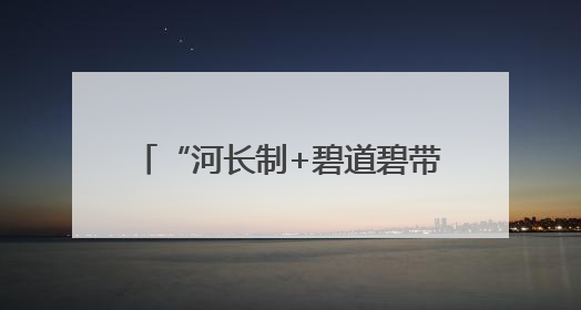 “河长制+碧道碧带+幸福河湖”，广州推进水环境提档升级