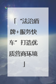 “法治盾牌+服务快车”打造优质营商环境