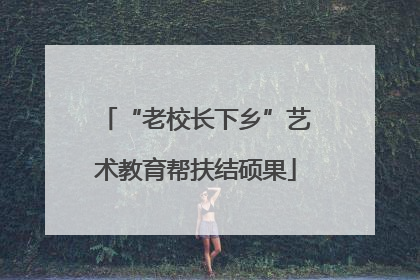 “老校长下乡”艺术教育帮扶结硕果