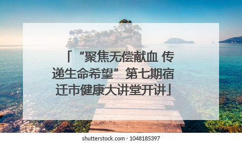 “聚焦无偿献血 传递生命希望”第七期宿迁市健康大讲堂开讲