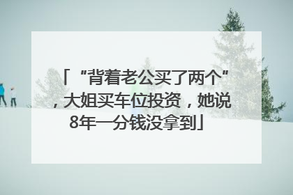 “背着老公买了两个”，大姐买车位投资，她说8年一分钱没拿到
