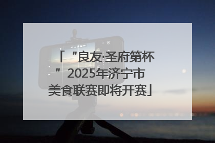 “良友·圣府第杯”2025年济宁市美食联赛即将开赛