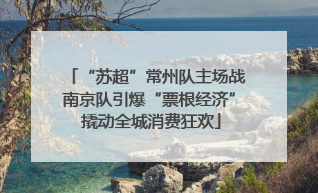 “苏超”常州队主场战南京队引爆“票根经济” 撬动全城消费狂欢
