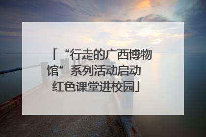 “行走的广西博物馆”系列活动启动 红色课堂进校园