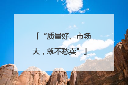 “质量好、市场大，就不愁卖”