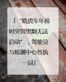 “路虎车年检时突冒黑烟无法启动”，驾驶员与检测中心各执一词
