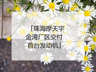 珠海摩天宇金湾厂区交付首台发动机