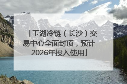 玉湖冷链（长沙）交易中心全面封顶，预计2026年投入使用