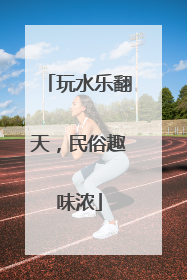 玩水乐翻天，民俗趣味浓