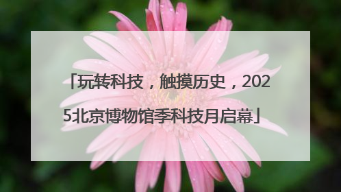玩转科技，触摸历史，2025北京博物馆季科技月启幕