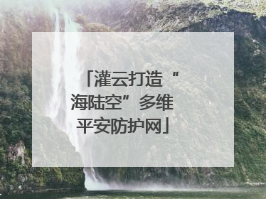 灌云打造“海陆空”多维平安防护网