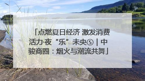 点燃夏日经济 激发消费活力·夜“乐”未央⑤｜中骏商圈：烟火与潮流共舞