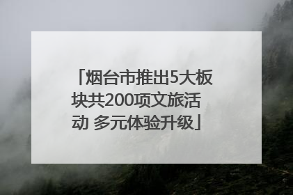 烟台市推出5大板块共200项文旅活动 多元体验升级