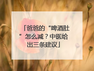 爸爸的“啤酒肚”怎么减？中医给出三条建议