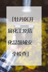 牡丹区开展化工及危化品领域安全检查