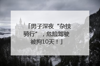 男子深夜“杂技骑行”，危险驾驶被拘10天！