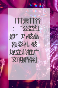 甘肃甘谷：“公益红娘”巧破高额彩礼 破规立范推广文明婚俗
