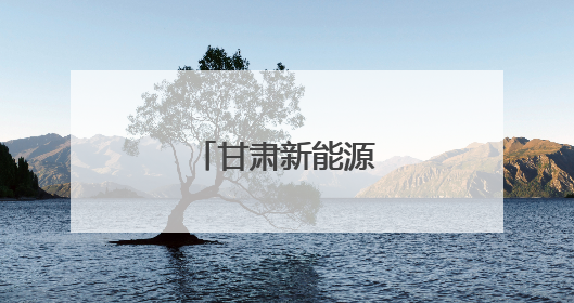 甘肃新能源装机突破！